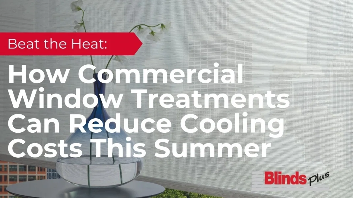 Beat the Heat: How Commercial Window Treatments Can Reduce Cooling Costs This Summer featured image